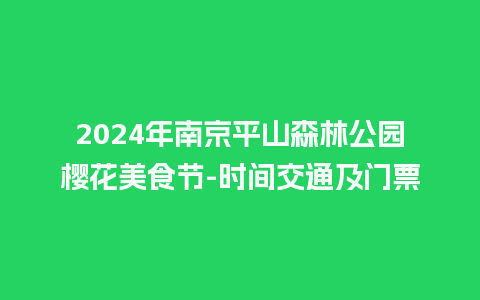 2024年南京平山森林公园樱花美食节-时间交通及门票