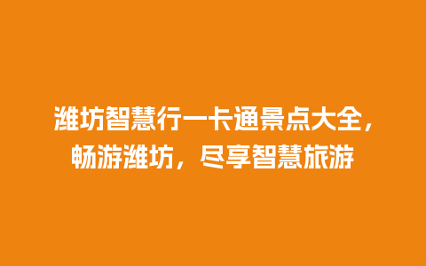 潍坊智慧行一卡通景点大全，畅游潍坊，尽享智慧旅游