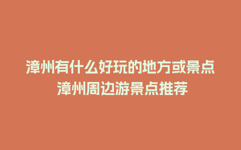 漳州有什么好玩的地方或景点 漳州周边游景点推荐