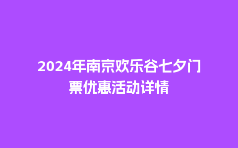 2024年南京欢乐谷七夕门票优惠活动详情