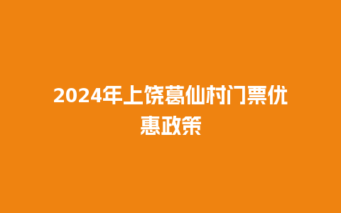 2024年上饶葛仙村门票优惠政策