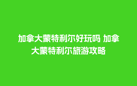 加拿大蒙特利尔好玩吗 加拿大蒙特利尔旅游攻略