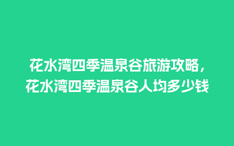 花水湾四季温泉谷旅游攻略，花水湾四季温泉谷人均多少钱