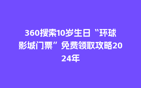 360搜索10岁生日“环球影城门票”免费领取攻略2024年