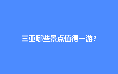 三亚哪些景点值得一游？