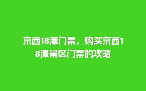 京西18潭门票，购买京西18潭景区门票的攻略