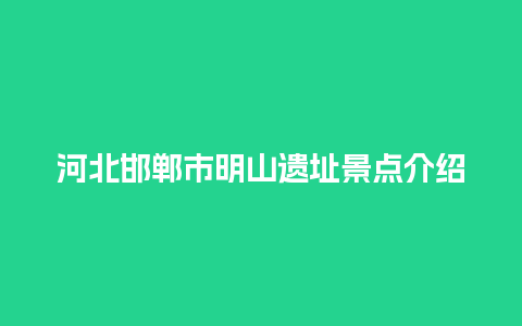 河北邯郸市明山遗址景点介绍