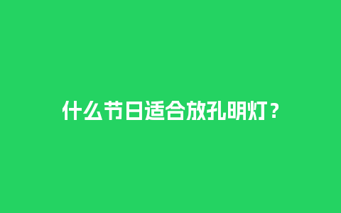 什么节日适合放孔明灯？