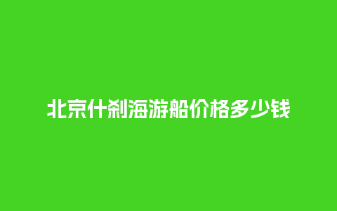 北京什刹海游船价格多少钱