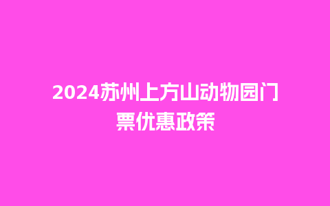 2024苏州上方山动物园门票优惠政策