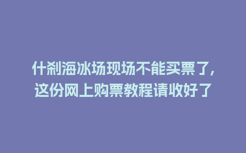 什刹海冰场现场不能买票了,这份网上购票教程请收好了