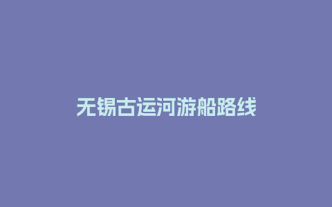 无锡古运河游船路线