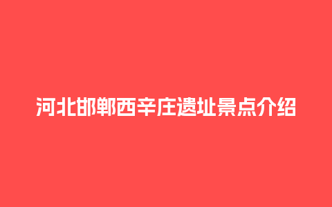 河北邯郸西辛庄遗址景点介绍