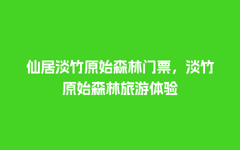 仙居淡竹原始森林门票，淡竹原始森林旅游体验