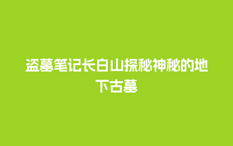 盗墓笔记长白山探秘神秘的地下古墓