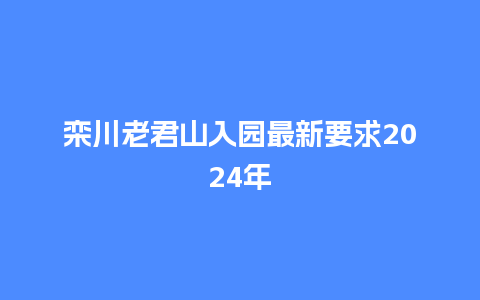 栾川老君山入园最新要求2024年