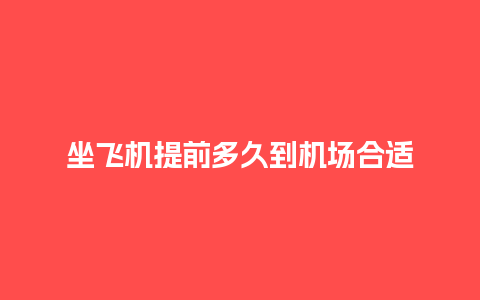 坐飞机提前多久到机场合适