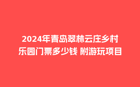 2024年青岛翠林云庄乡村乐园门票多少钱 附游玩项目