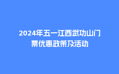 2024年五一江西武功山门票优惠政策及活动