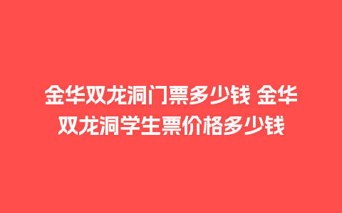 金华双龙洞门票多少钱 金华双龙洞学生票价格多少钱