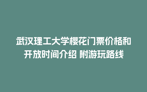 武汉理工大学樱花门票价格和开放时间介绍 附游玩路线