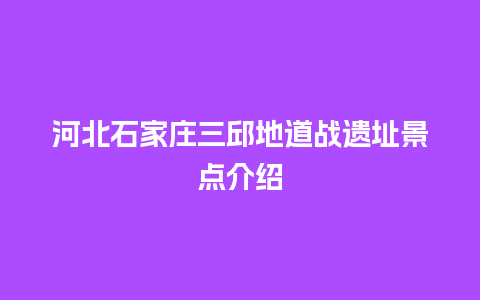 河北石家庄三邱地道战遗址景点介绍