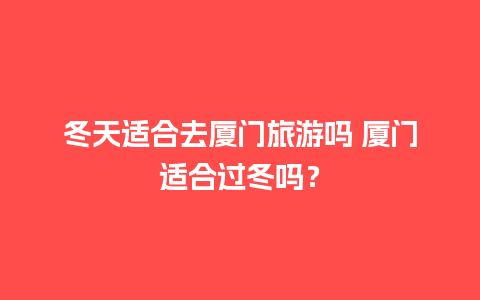 冬天适合去厦门旅游吗 厦门适合过冬吗？