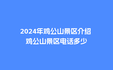 2024年鸡公山景区介绍 鸡公山景区电话多少