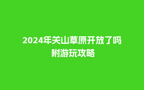 2024年关山草原开放了吗 附游玩攻略