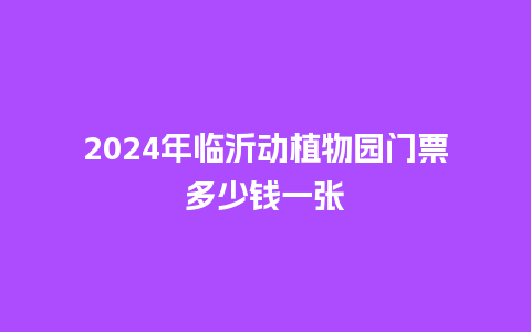 2024年临沂动植物园门票多少钱一张