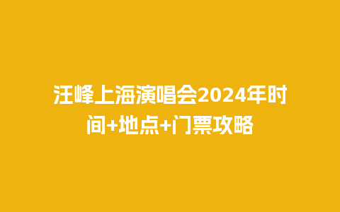 汪峰上海演唱会2024年时间+地点+门票攻略