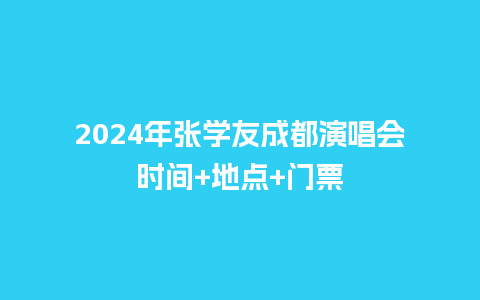 2024年张学友成都演唱会时间+地点+门票