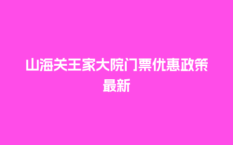 山海关王家大院门票优惠政策最新