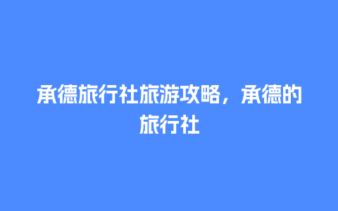 承德旅行社旅游攻略，承德的旅行社