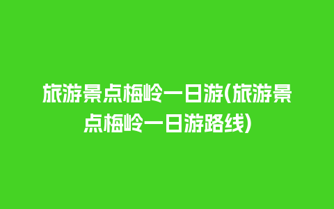 旅游景点梅岭一日游(旅游景点梅岭一日游路线)