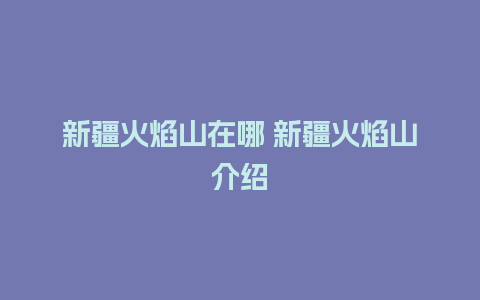 新疆火焰山在哪 新疆火焰山介绍