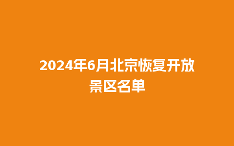 2024年6月北京恢复开放景区名单