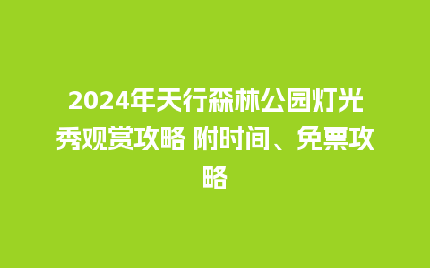 2024年天行森林公园灯光秀观赏攻略 附时间、免票攻略