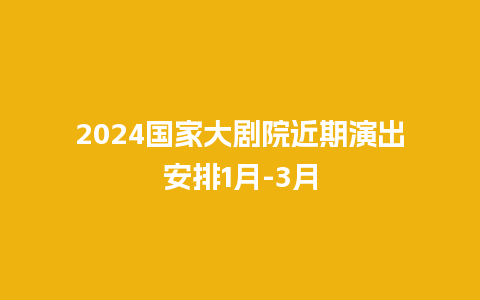 2024国家大剧院近期演出安排1月-3月