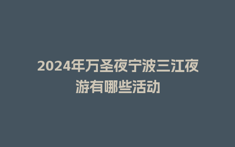 2024年万圣夜宁波三江夜游有哪些活动