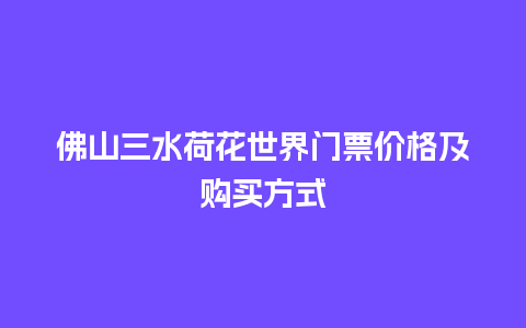 佛山三水荷花世界门票价格及购买方式