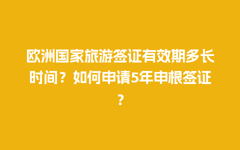 欧洲国家旅游签证有效期多长时间？如何申请5年申根签证？