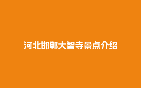 河北邯郸大智寺景点介绍