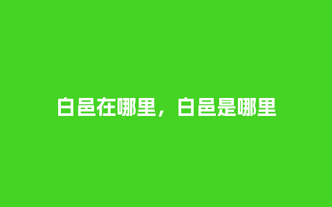 白邑在哪里，白邑是哪里