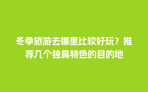 冬季旅游去哪里比较好玩？推荐几个独具特色的目的地