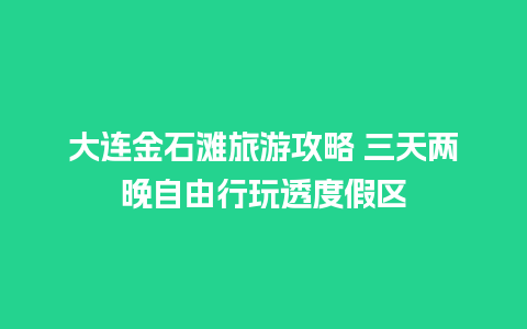 大连金石滩旅游攻略 三天两晚自由行玩透度假区