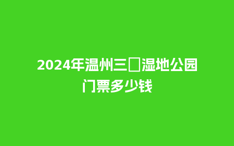 2024年温州三垟湿地公园门票多少钱