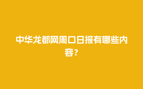 中华龙都网周口日报有哪些内容？