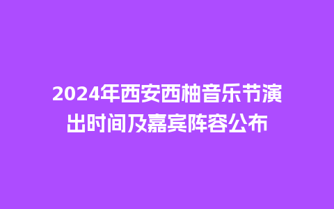 2024年西安西柚音乐节演出时间及嘉宾阵容公布