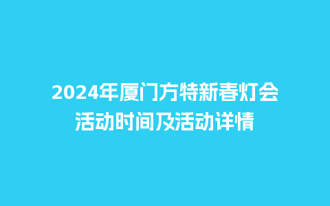 2024年厦门方特新春灯会活动时间及活动详情